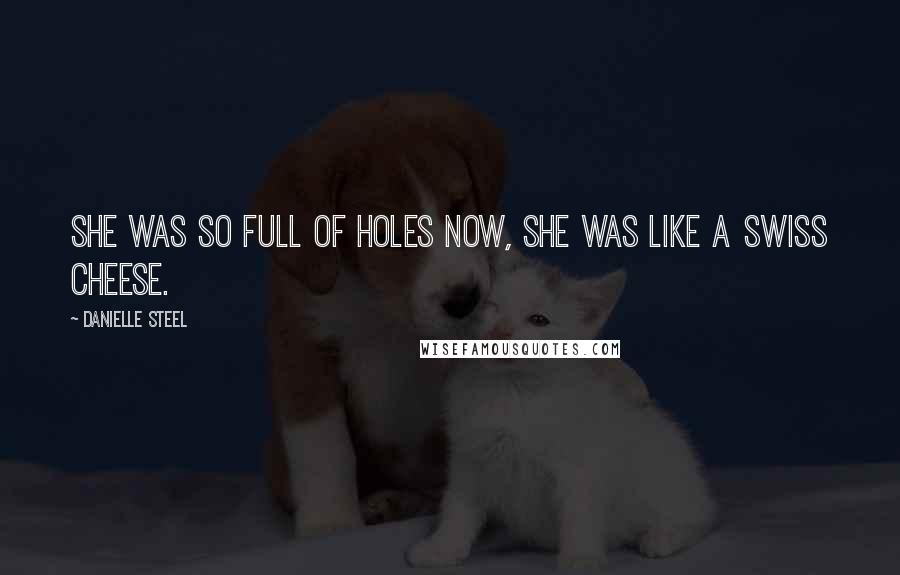 Danielle Steel Quotes: She was so full of holes now, she was like a Swiss cheese.