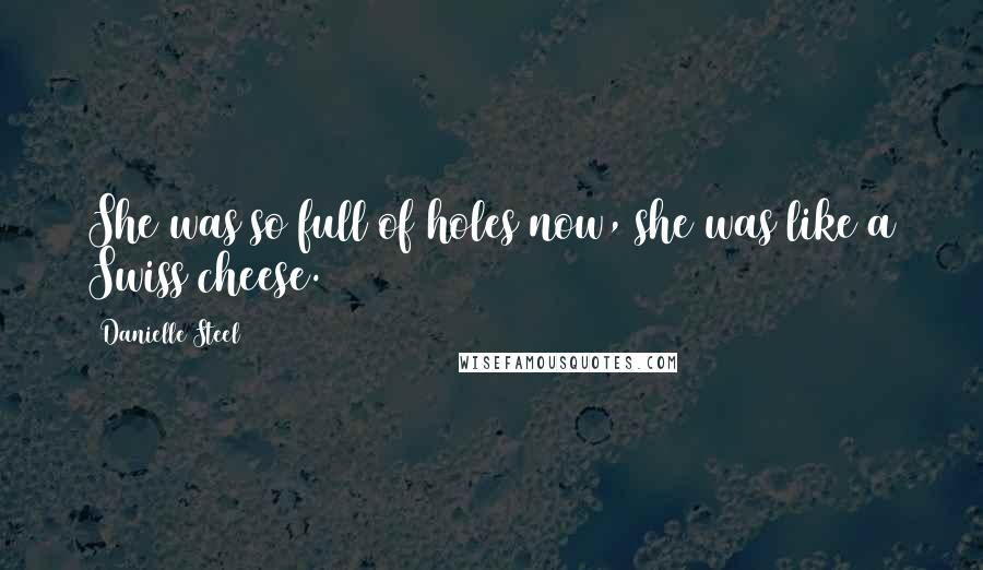 Danielle Steel Quotes: She was so full of holes now, she was like a Swiss cheese.