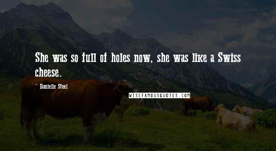 Danielle Steel Quotes: She was so full of holes now, she was like a Swiss cheese.