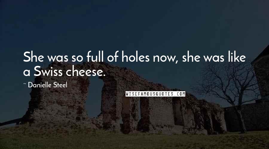 Danielle Steel Quotes: She was so full of holes now, she was like a Swiss cheese.