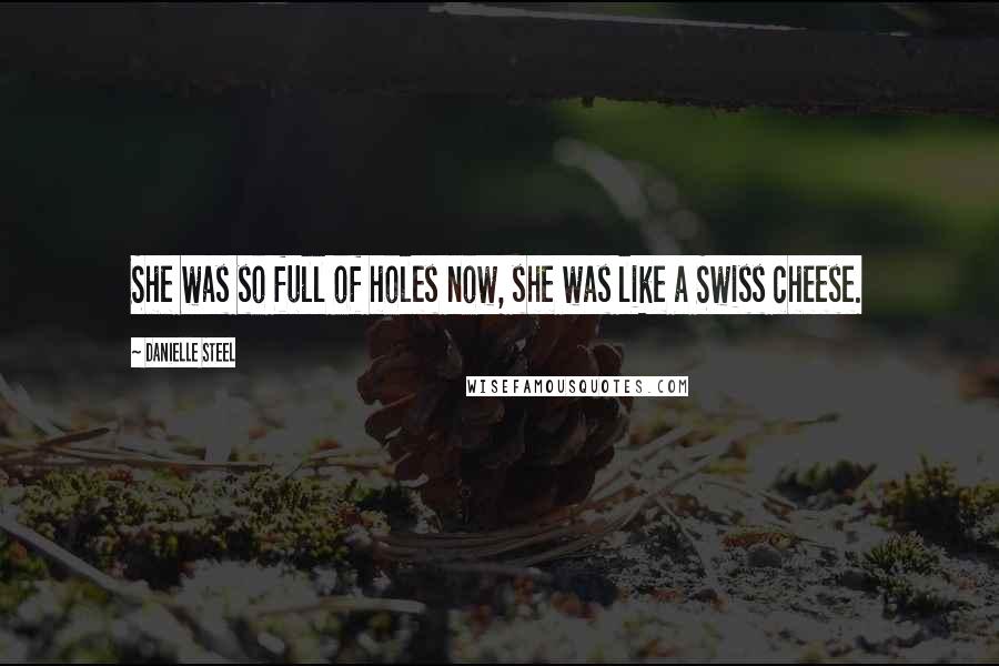 Danielle Steel Quotes: She was so full of holes now, she was like a Swiss cheese.