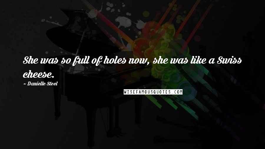 Danielle Steel Quotes: She was so full of holes now, she was like a Swiss cheese.