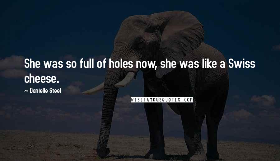 Danielle Steel Quotes: She was so full of holes now, she was like a Swiss cheese.