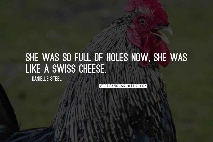 Danielle Steel Quotes: She was so full of holes now, she was like a Swiss cheese.