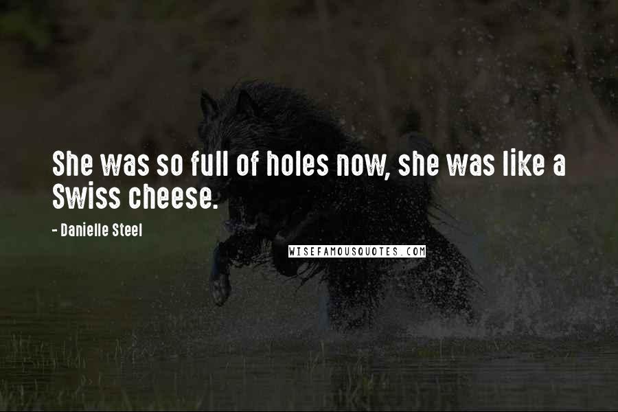 Danielle Steel Quotes: She was so full of holes now, she was like a Swiss cheese.