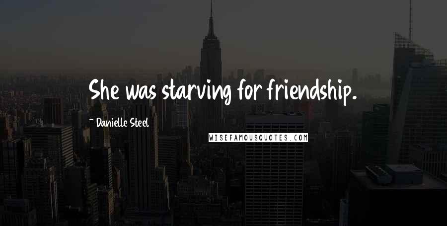 Danielle Steel Quotes: She was starving for friendship.