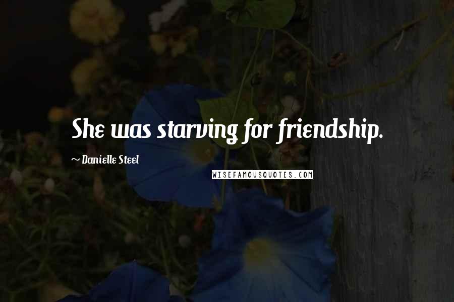 Danielle Steel Quotes: She was starving for friendship.