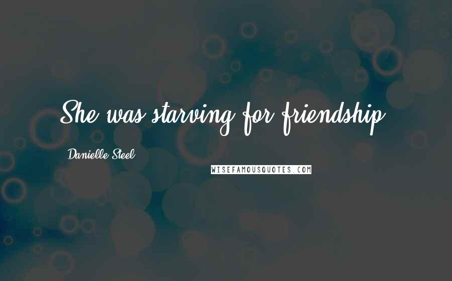 Danielle Steel Quotes: She was starving for friendship.