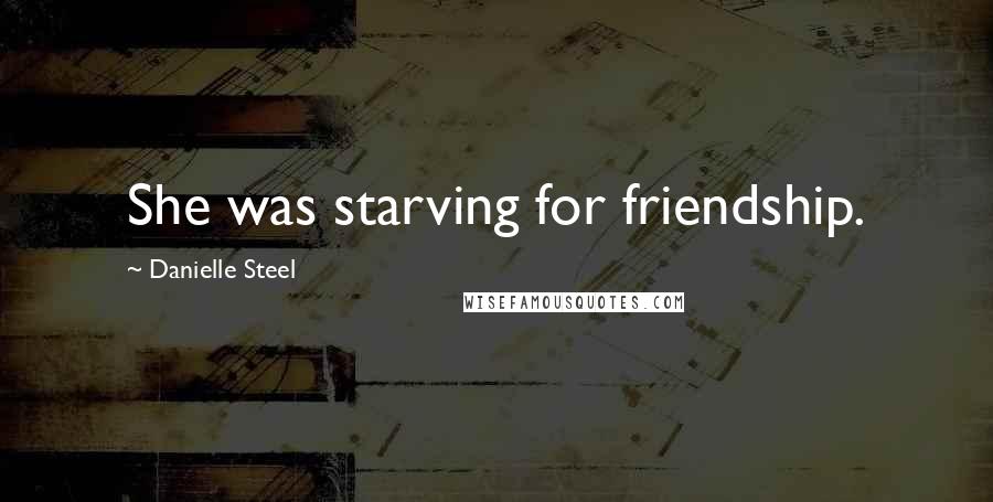 Danielle Steel Quotes: She was starving for friendship.