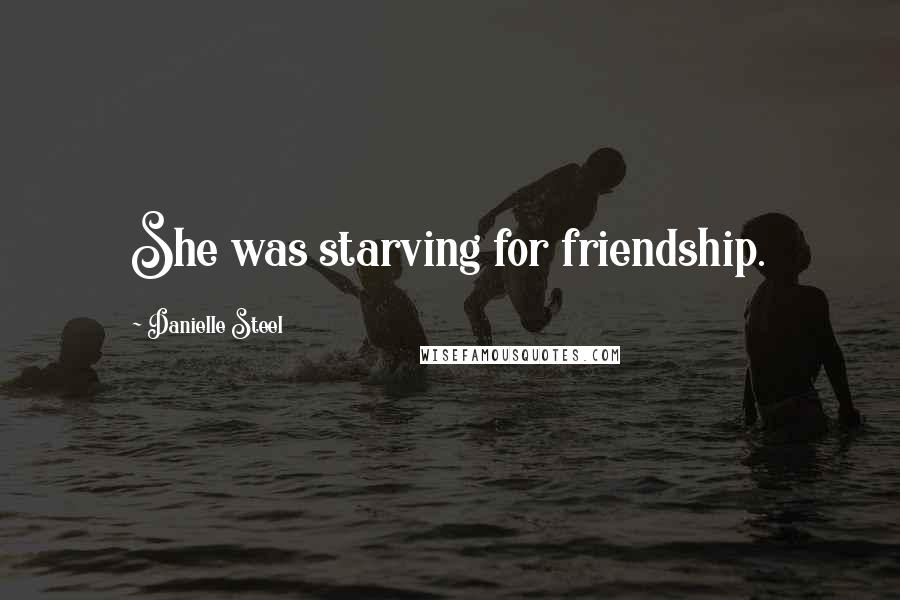 Danielle Steel Quotes: She was starving for friendship.