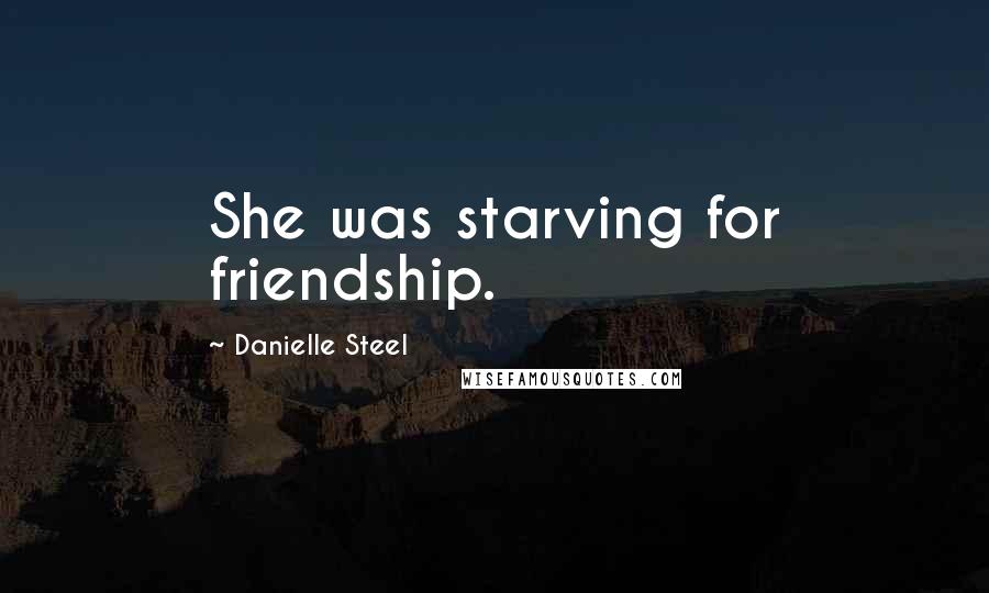 Danielle Steel Quotes: She was starving for friendship.