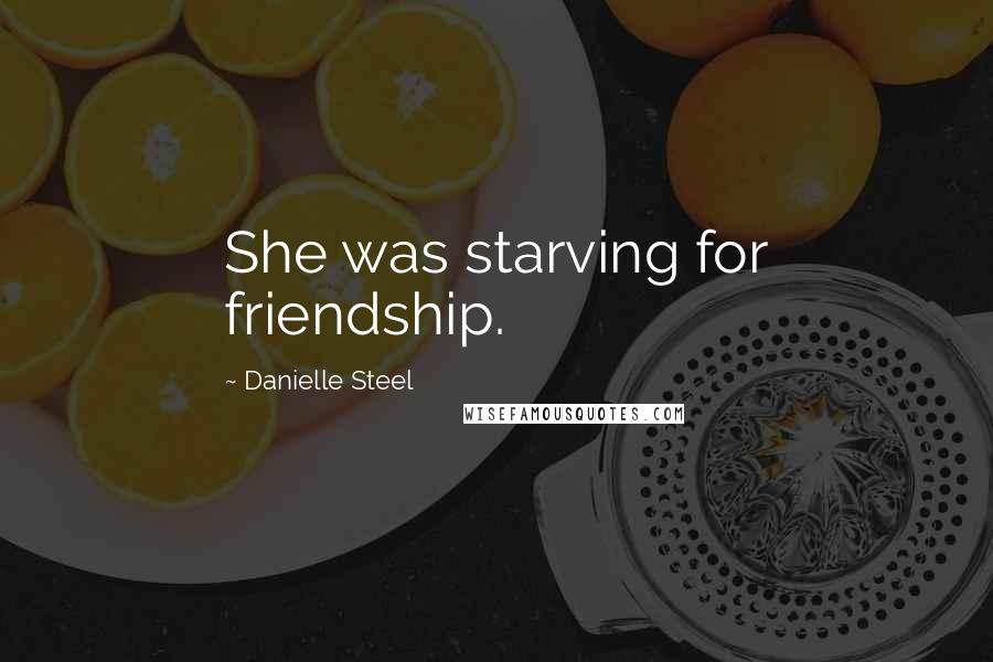 Danielle Steel Quotes: She was starving for friendship.