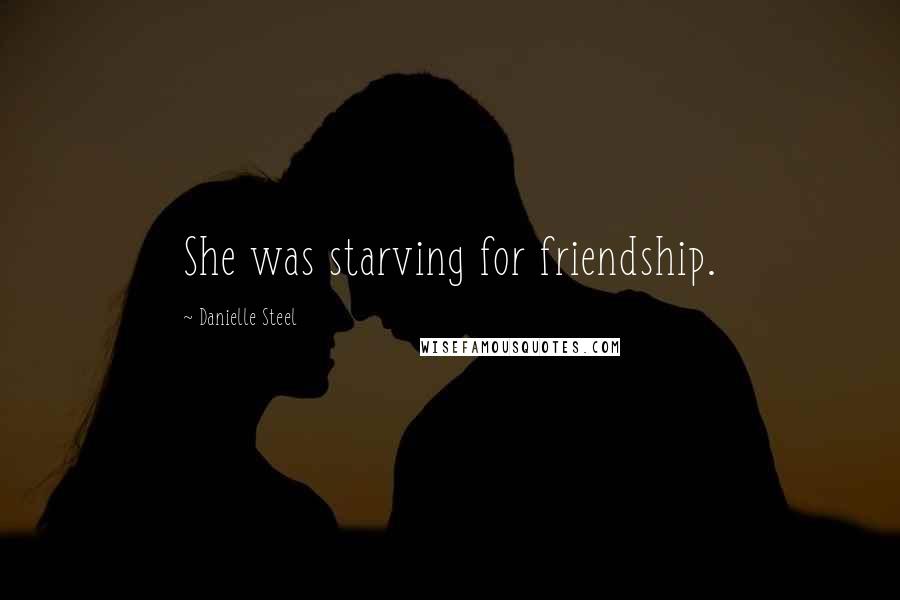 Danielle Steel Quotes: She was starving for friendship.