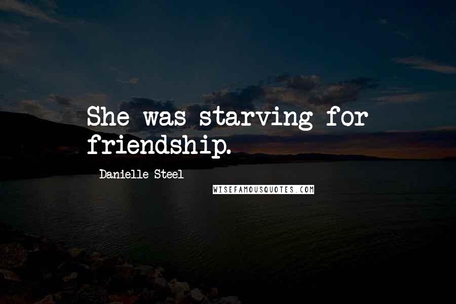 Danielle Steel Quotes: She was starving for friendship.