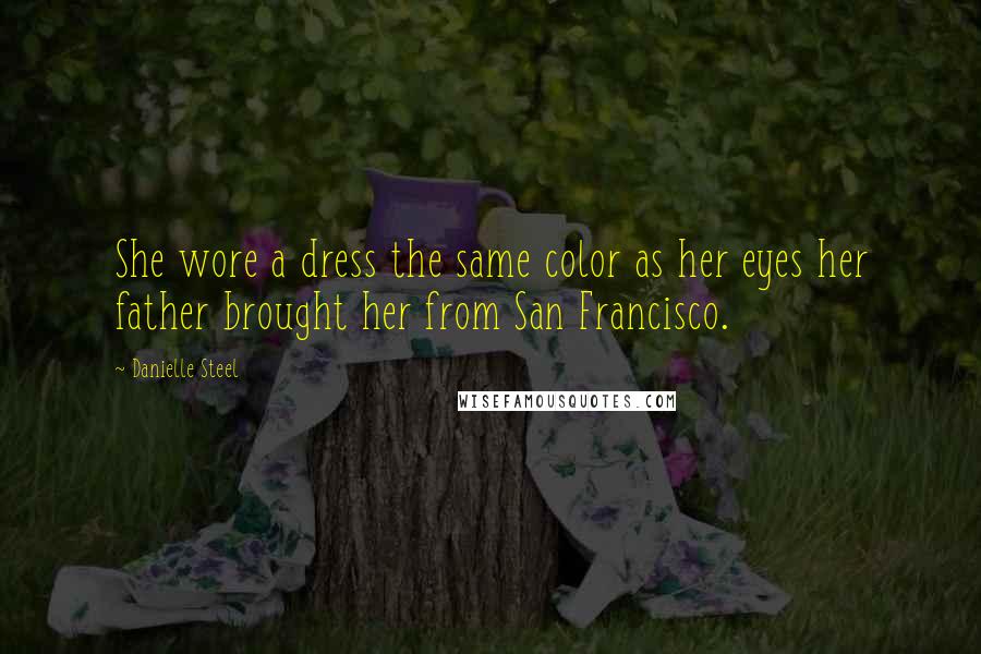 Danielle Steel Quotes: She wore a dress the same color as her eyes her father brought her from San Francisco.