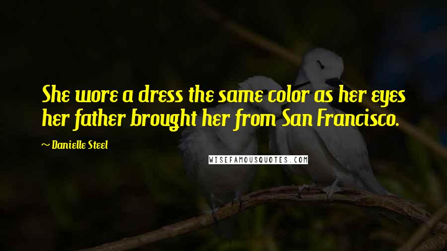 Danielle Steel Quotes: She wore a dress the same color as her eyes her father brought her from San Francisco.