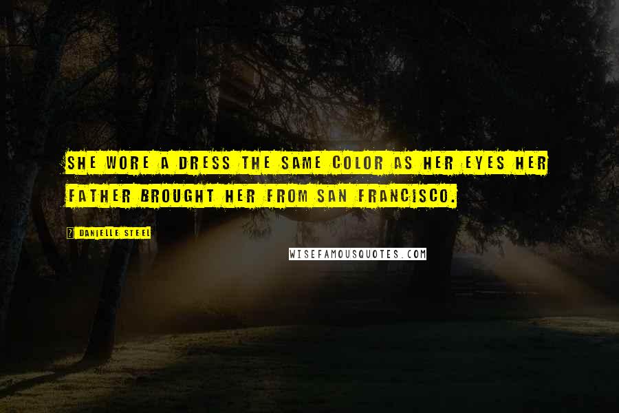 Danielle Steel Quotes: She wore a dress the same color as her eyes her father brought her from San Francisco.