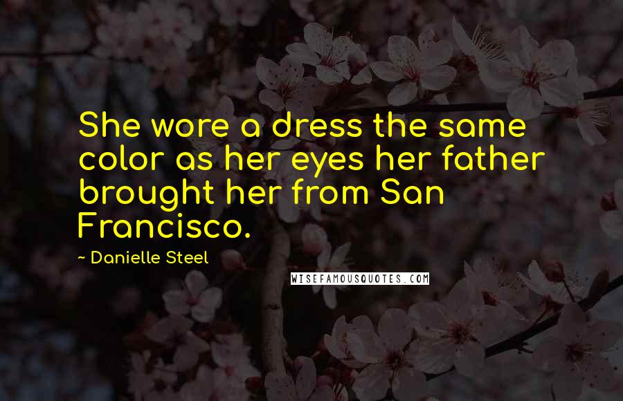 Danielle Steel Quotes: She wore a dress the same color as her eyes her father brought her from San Francisco.