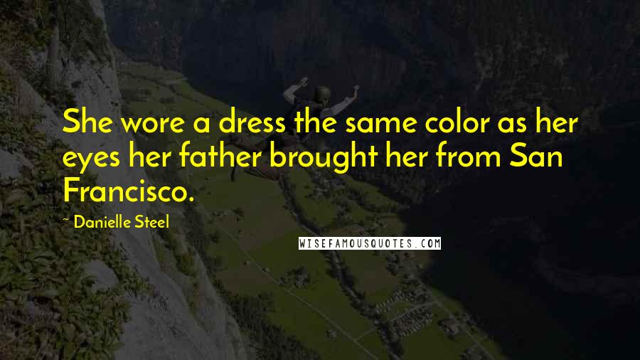 Danielle Steel Quotes: She wore a dress the same color as her eyes her father brought her from San Francisco.