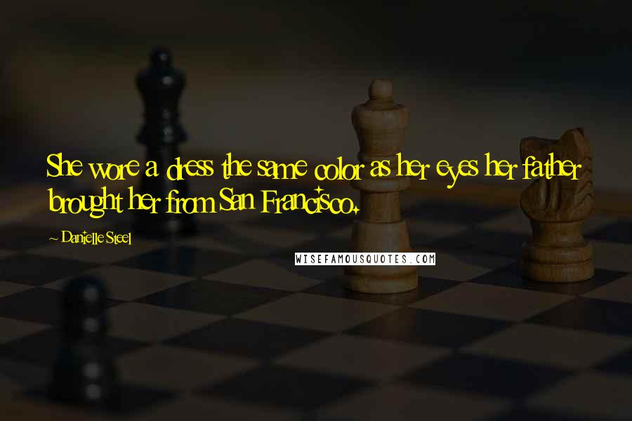 Danielle Steel Quotes: She wore a dress the same color as her eyes her father brought her from San Francisco.