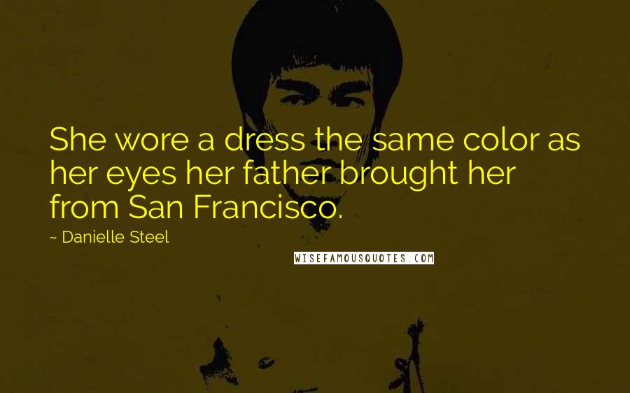 Danielle Steel Quotes: She wore a dress the same color as her eyes her father brought her from San Francisco.