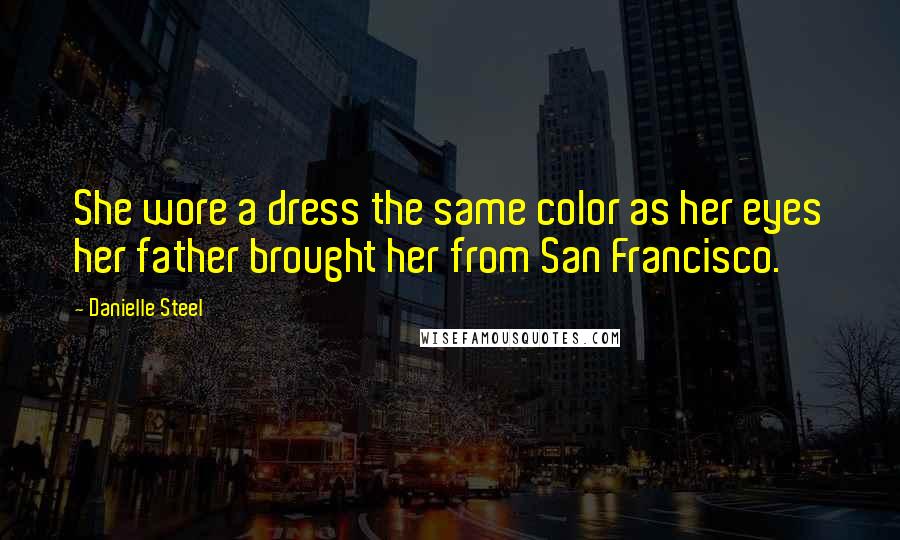 Danielle Steel Quotes: She wore a dress the same color as her eyes her father brought her from San Francisco.