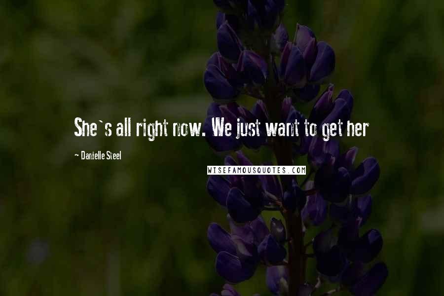 Danielle Steel Quotes: She's all right now. We just want to get her