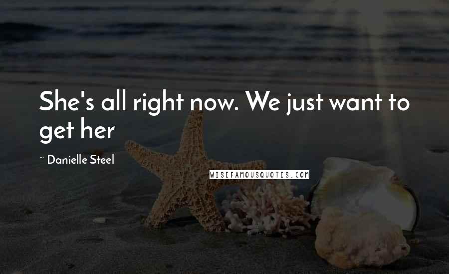 Danielle Steel Quotes: She's all right now. We just want to get her