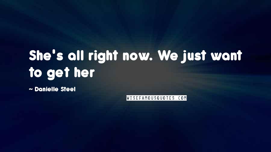 Danielle Steel Quotes: She's all right now. We just want to get her