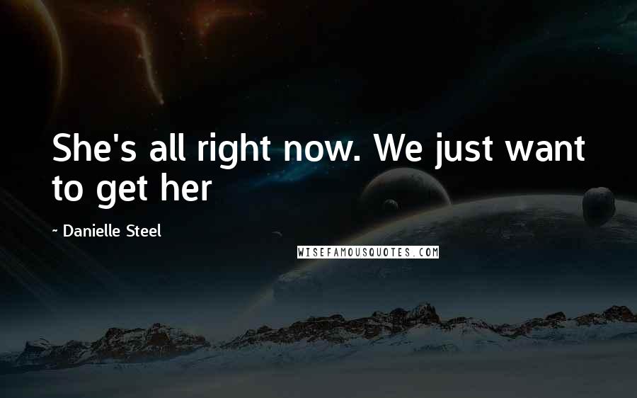 Danielle Steel Quotes: She's all right now. We just want to get her