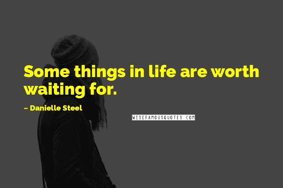 Danielle Steel Quotes: Some things in life are worth waiting for.