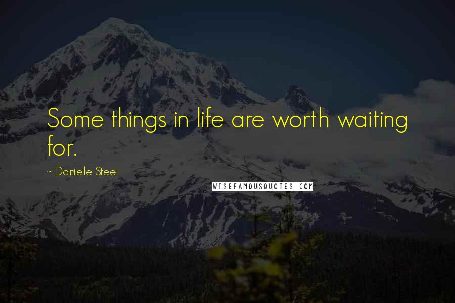 Danielle Steel Quotes: Some things in life are worth waiting for.