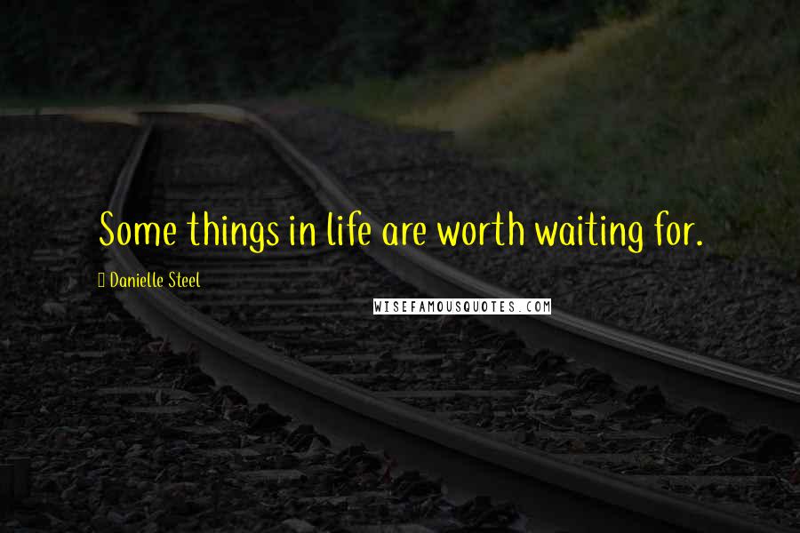 Danielle Steel Quotes: Some things in life are worth waiting for.