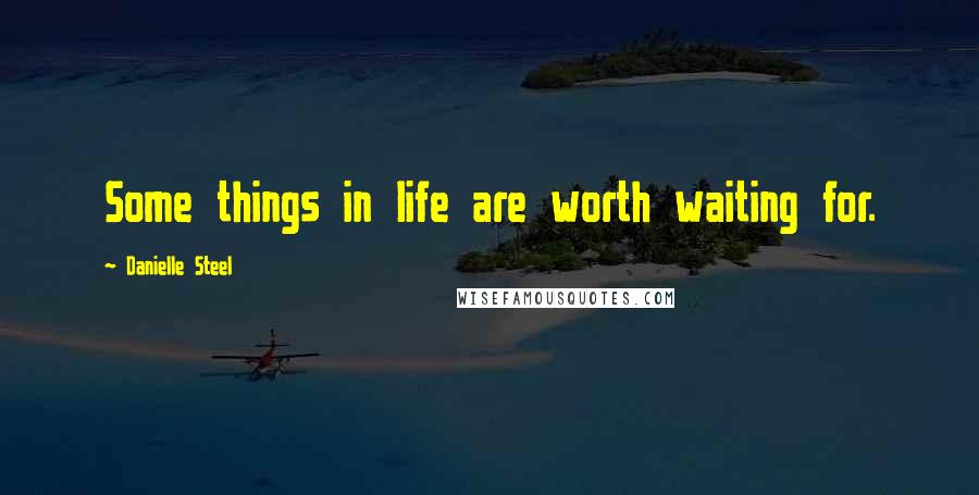 Danielle Steel Quotes: Some things in life are worth waiting for.