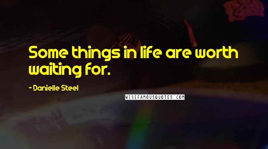 Danielle Steel Quotes: Some things in life are worth waiting for.