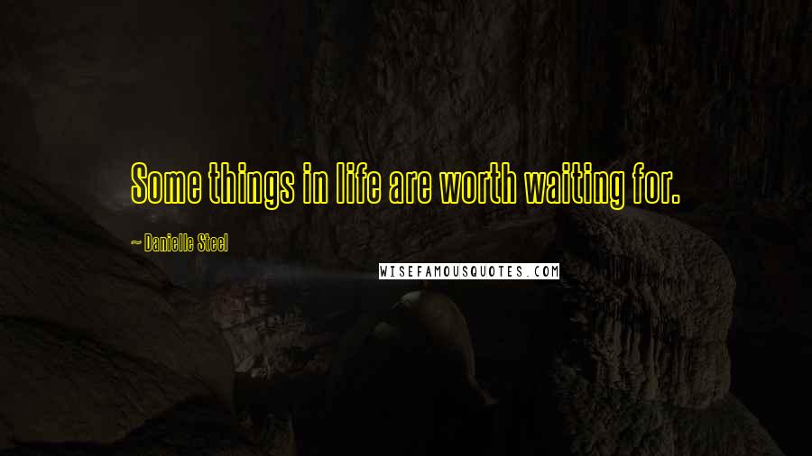 Danielle Steel Quotes: Some things in life are worth waiting for.