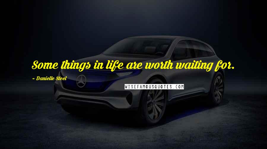 Danielle Steel Quotes: Some things in life are worth waiting for.