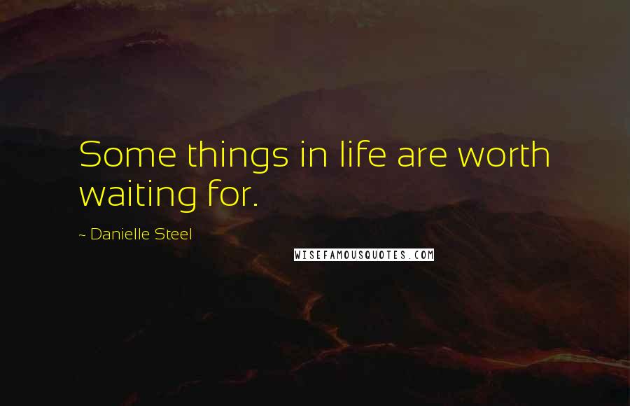 Danielle Steel Quotes: Some things in life are worth waiting for.