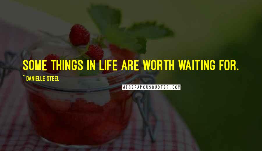 Danielle Steel Quotes: Some things in life are worth waiting for.