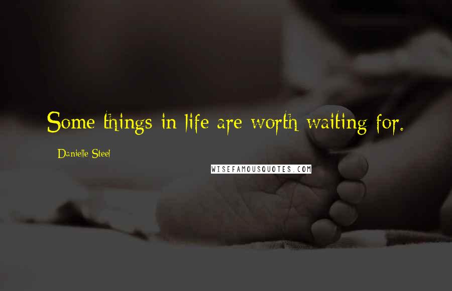 Danielle Steel Quotes: Some things in life are worth waiting for.