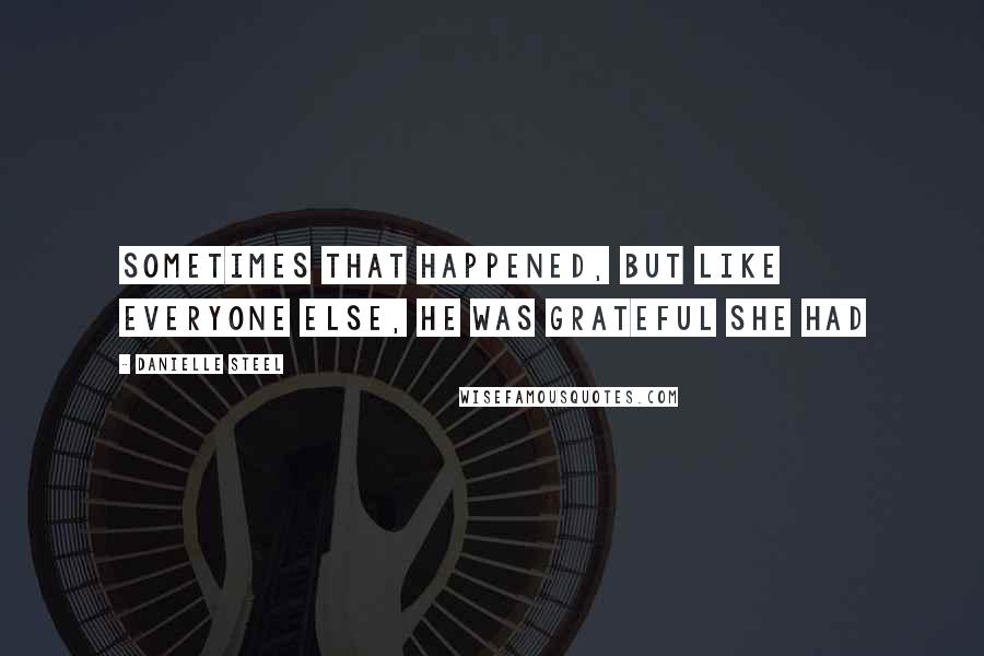 Danielle Steel Quotes: sometimes that happened, but like everyone else, he was grateful she had