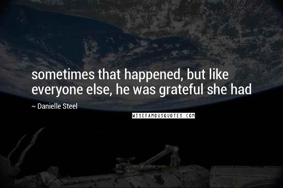 Danielle Steel Quotes: sometimes that happened, but like everyone else, he was grateful she had
