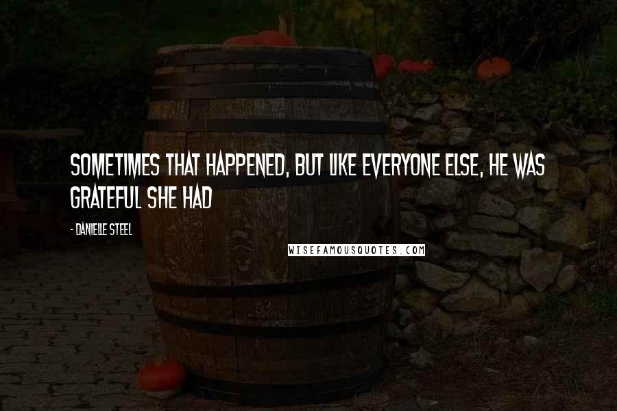 Danielle Steel Quotes: sometimes that happened, but like everyone else, he was grateful she had