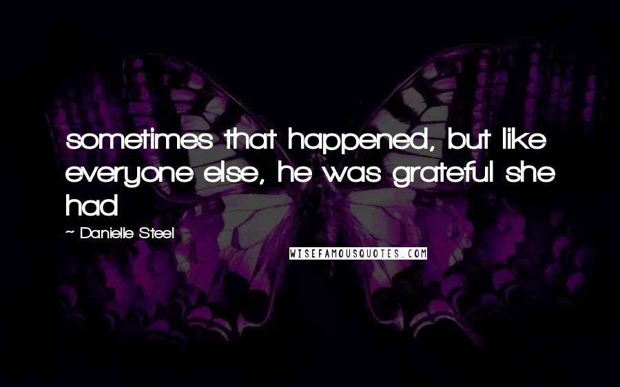 Danielle Steel Quotes: sometimes that happened, but like everyone else, he was grateful she had