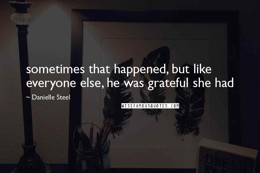 Danielle Steel Quotes: sometimes that happened, but like everyone else, he was grateful she had