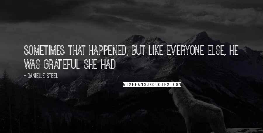 Danielle Steel Quotes: sometimes that happened, but like everyone else, he was grateful she had