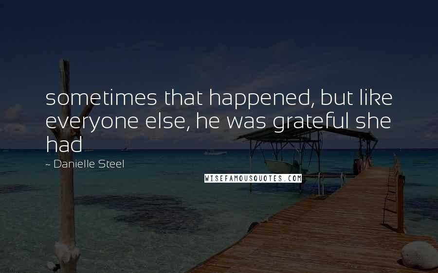 Danielle Steel Quotes: sometimes that happened, but like everyone else, he was grateful she had