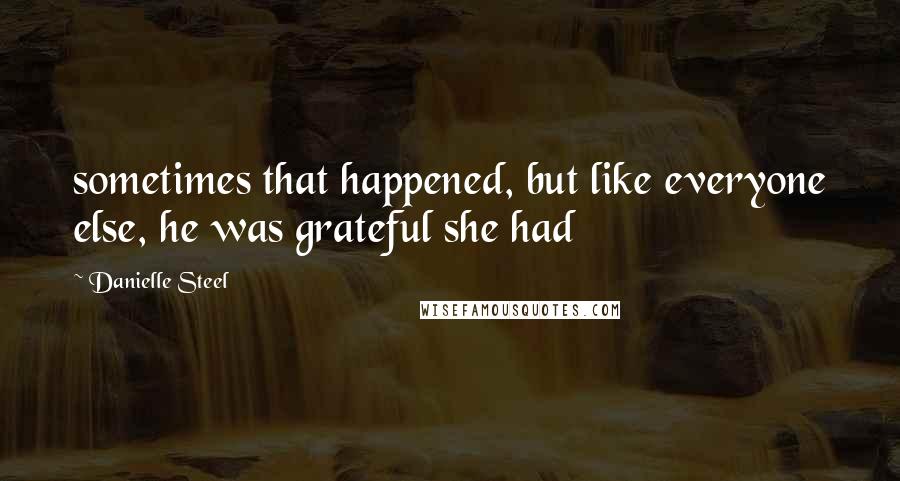 Danielle Steel Quotes: sometimes that happened, but like everyone else, he was grateful she had