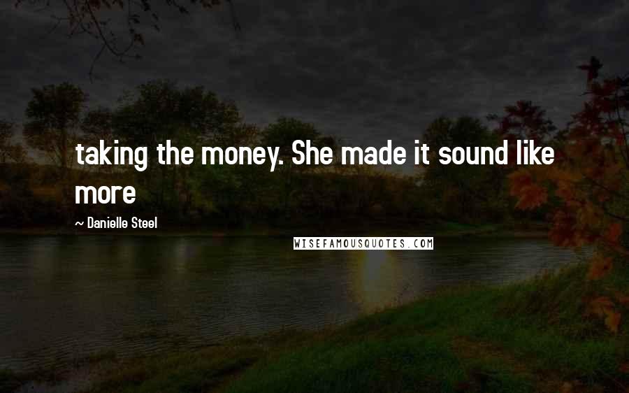 Danielle Steel Quotes: taking the money. She made it sound like more