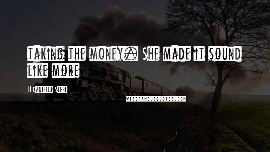 Danielle Steel Quotes: taking the money. She made it sound like more
